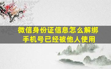 微信身份证信息怎么解绑 手机号已经被他人使用